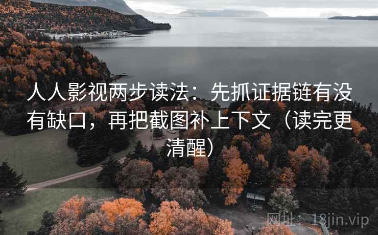 人人影视两步读法:先抓证据链有没有缺口,再把截图补上下文(读完更清醒) 人人影视两步读法:先抓证据链有没有缺口,再把截图补上下文(读完更清醒)