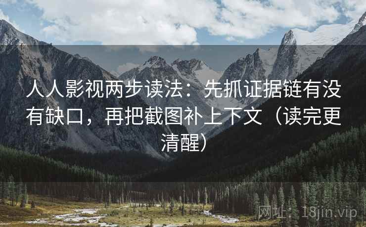 人人影视两步读法:先抓证据链有没有缺口,再把截图补上下文(读完更清醒) 人人影视两步读法:先抓证据链有没有缺口,再把截图补上下文(读完更清醒)