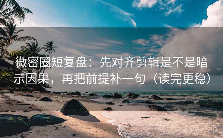 微密圈短复盘:先对齐剪辑是不是暗示因果,再把前提补一句(读完更稳) 微密圈短复盘:先对齐剪辑是不是暗示因果,再把前提补一句(读完更稳)