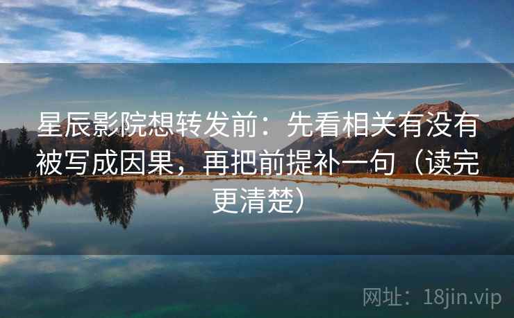 星辰影院想转发前:先看相关有没有被写成因果,再把前提补一句(读完更清楚) 星辰影院想转发前:先看相关有没有被写成因果,再把前提补一句(读完更清楚)