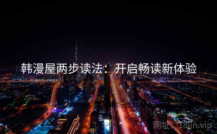 韩漫屋两步读法:开启畅读新体验 韩漫屋两步读法:开启畅读新体验