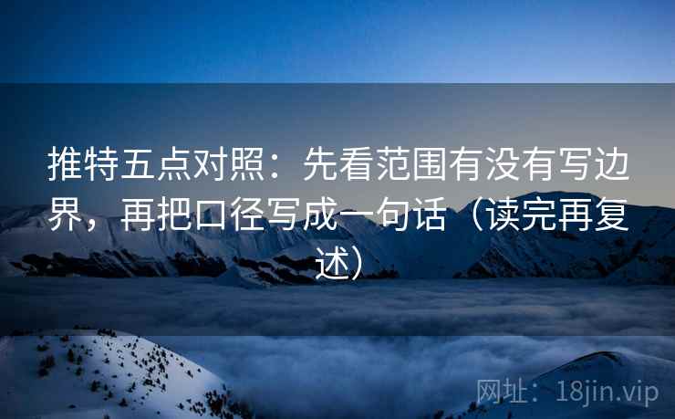 推特五点对照:先看范围有没有写边界,再把口径写成一句话(读完再复述) 推特五点对照:先看范围有没有写边界,再把口径写成一句话(读完再复述)