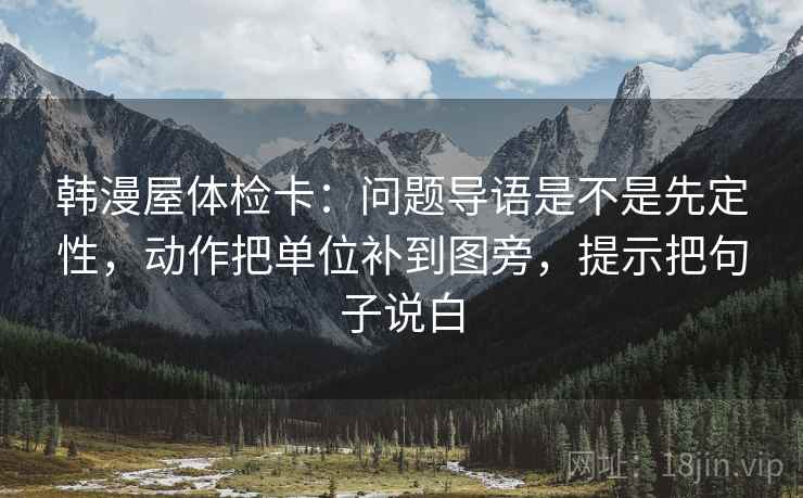 韩漫屋体检卡:问题导语是不是先定性,动作把单位补到图旁,提示把句子说白 韩漫屋体检卡:问题导语是不是先定性,动作把单位补到图旁,提示把句子说白